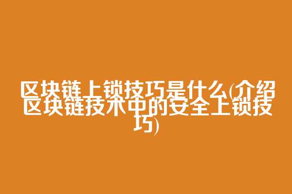 区块链上锁技巧是什么(介绍区块链技术中的安全上锁技巧)