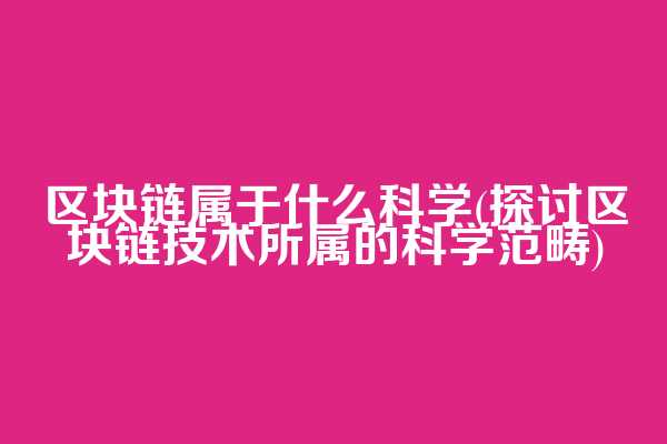 区块链属于什么科学(探讨区块链技术所属的科学范畴)
