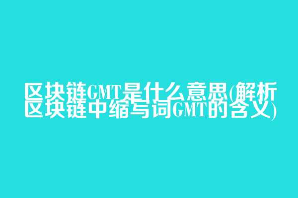 区块链GMT是什么意思(解析区块链中缩写词GMT的含义)