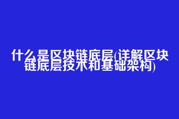 什么是区块链底层(详解区块链底层技术和基础架构)