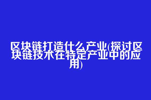 区块链打造什么产业(探讨区块链技术在特定产业中的应用)
