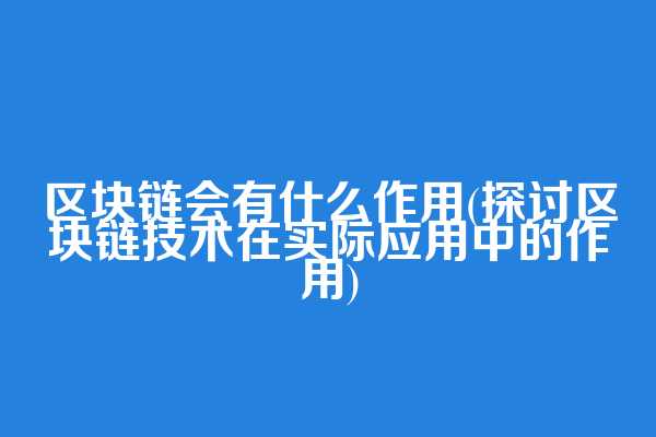 区块链会有什么作用(探讨区块链技术在实际应用中的作用)