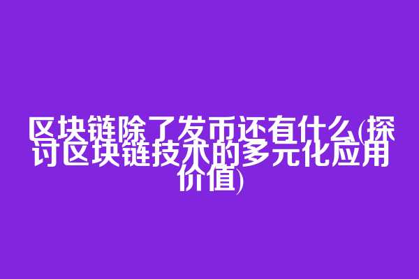 区块链除了发币还有什么(探讨区块链技术的多元化应用价值)