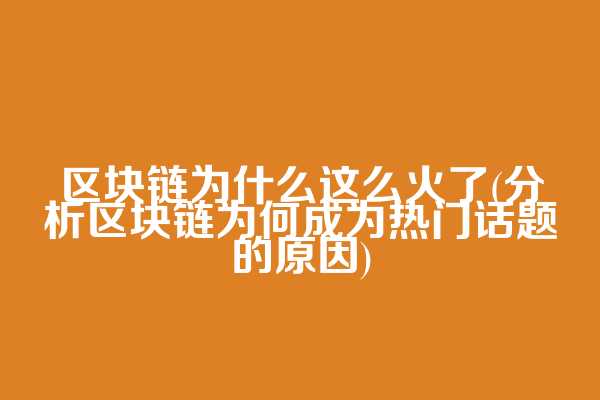 区块链为什么这么火了(分析区块链为何成为热门话题的原因)