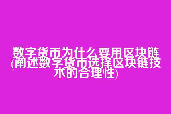 数字货币为什么要用区块链(阐述数字货币选择区块链技术的合理性)