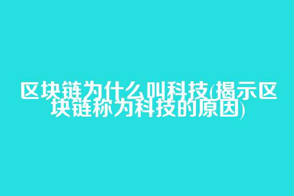 区块链为什么叫科技(揭示区块链称为科技的原因)