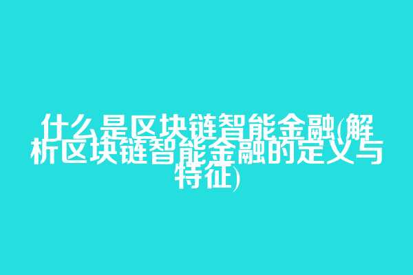 什么是区块链智能金融(解析区块链智能金融的定义与特征)