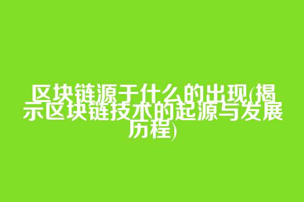 区块链源于什么的出现(揭示区块链技术的起源与发展历程)