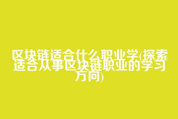 区块链适合什么职业学(探索适合从事区块链职业的学习方向)