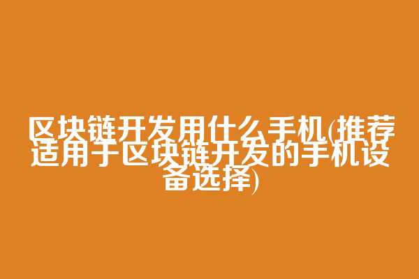 区块链开发用什么手机(推荐适用于区块链开发的手机设备选择)