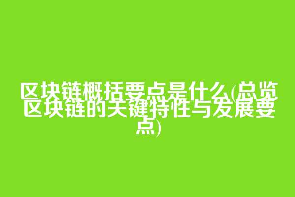 区块链概括要点是什么(总览区块链的关键特性与发展要点)