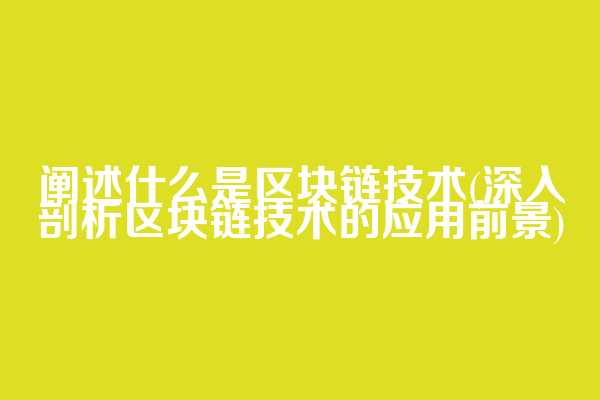阐述什么是区块链技术(深入剖析区块链技术的应用前景)