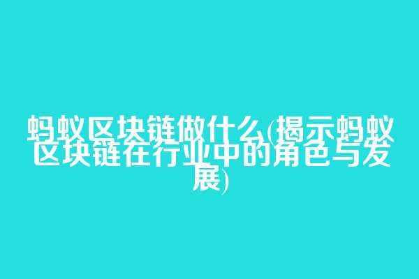 蚂蚁区块链做什么(揭示蚂蚁区块链在行业中的角色与发展)  第1张