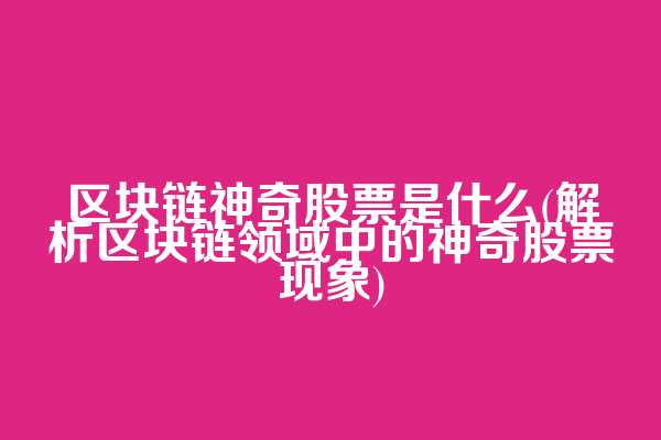 区块链神奇股票是什么(解析区块链领域中的神奇股票现象)