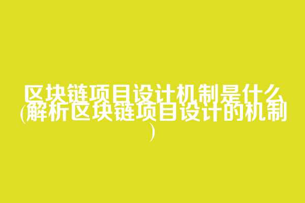 区块链项目设计机制是什么(解析区块链项目设计的机制)