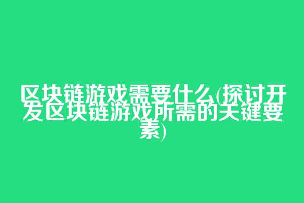 区块链游戏需要什么(探讨开发区块链游戏所需的关键要素)