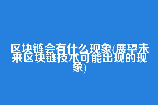 区块链会有什么现象(展望未来区块链技术可能出现的现象)
