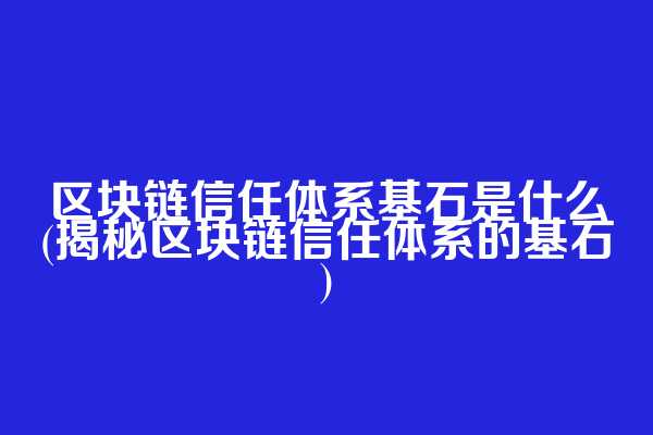 区块链信任体系基石是什么(揭秘区块链信任体系的基石)