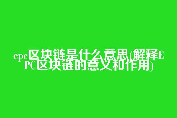 epc区块链是什么意思(解释EPC区块链的意义和作用)