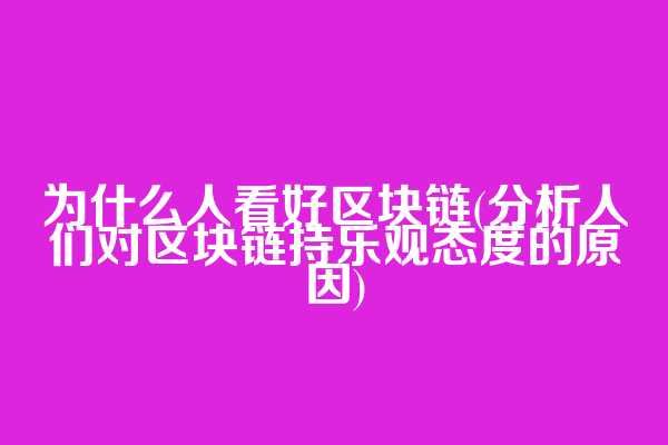 为什么人看好区块链(分析人们对区块链持乐观态度的原因)