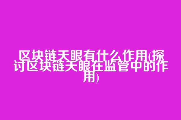 区块链天眼有什么作用(探讨区块链天眼在监管中的作用)