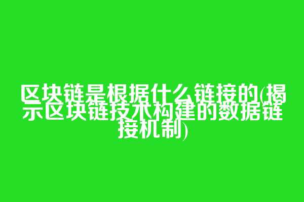 区块链是根据什么链接的(揭示区块链技术构建的数据链接机制)