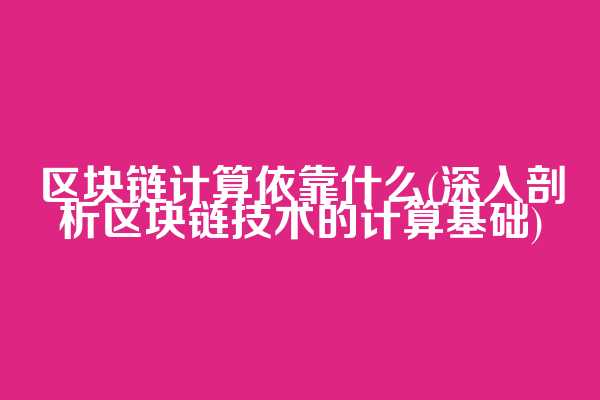 区块链计算依靠什么(深入剖析区块链技术的计算基础)