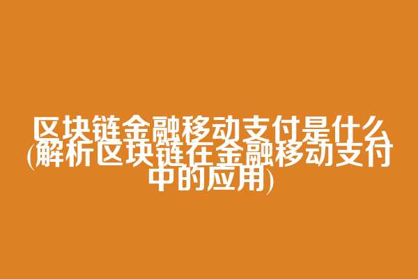 区块链金融移动支付是什么(解析区块链在金融移动支付中的应用)