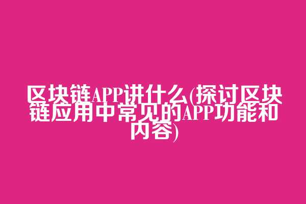 区块链APP讲什么(探讨区块链应用中常见的APP功能和内容)