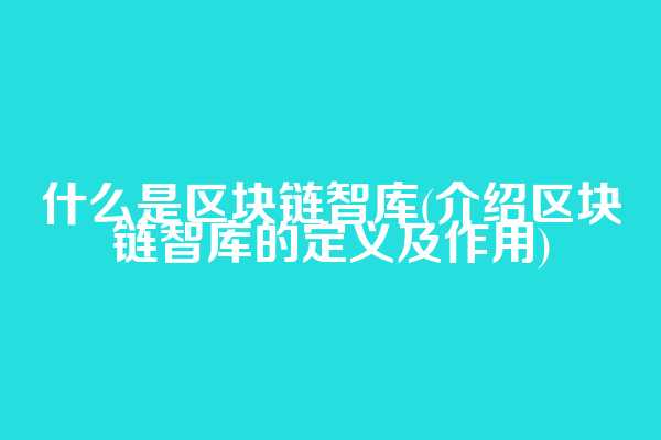 什么是区块链智库(介绍区块链智库的定义及作用)