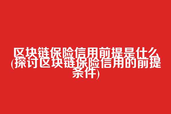 区块链保险信用前提是什么(探讨区块链保险信用的前提条件)  第1张