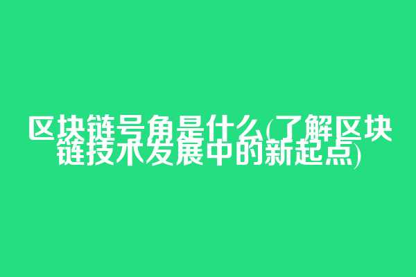 区块链号角是什么(了解区块链技术发展中的新起点)
