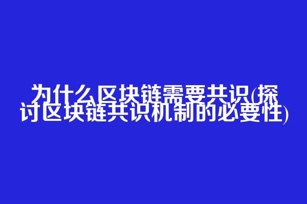 为什么区块链需要共识(探讨区块链共识机制的必要性)