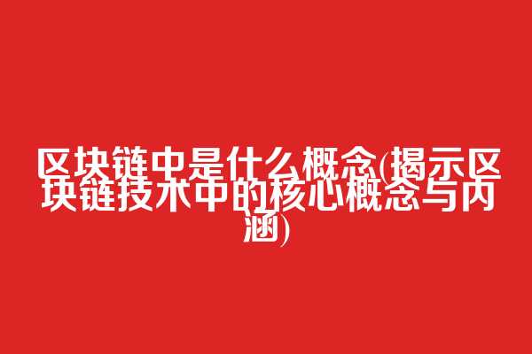 区块链中是什么概念(揭示区块链技术中的核心概念与内涵)  第1张