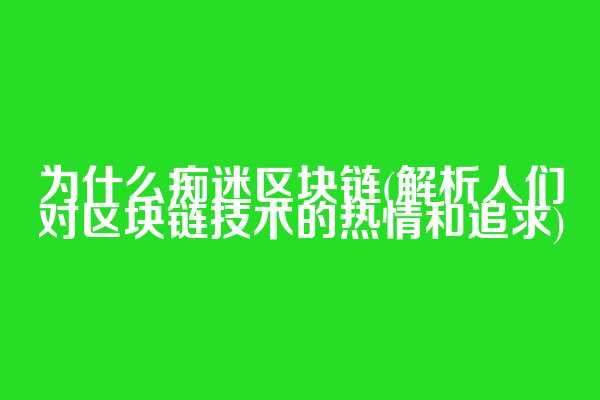 为什么痴迷区块链(解析人们对区块链技术的热情和追求)