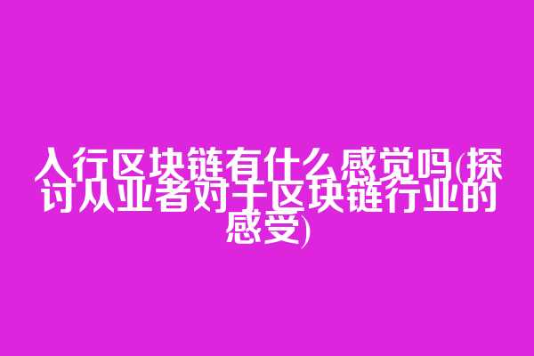 入行区块链有什么感觉吗(探讨从业者对于区块链行业的感受)