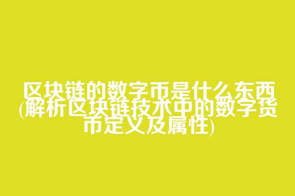 区块链的数字币是什么东西(解析区块链技术中的数字货币定义及属性)