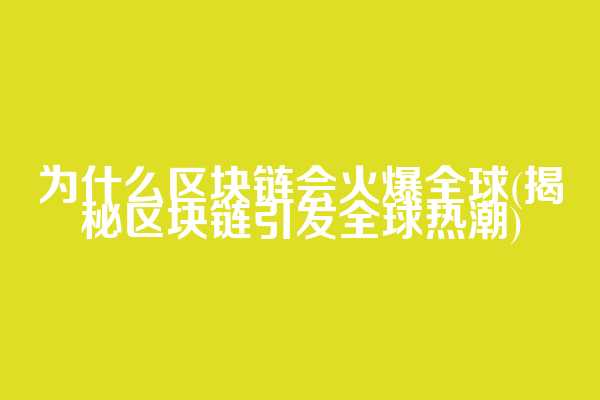 为什么区块链会火爆全球(揭秘区块链引发全球热潮)