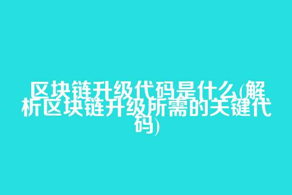 区块链升级代码是什么(解析区块链升级所需的关键代码)  第1张