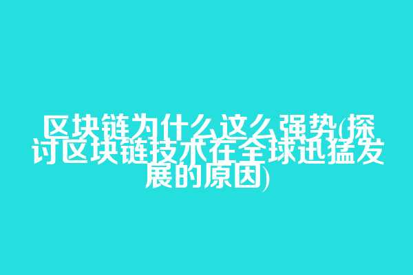 区块链为什么这么强势(探讨区块链技术在全球迅猛发展的原因)  第1张