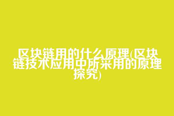 区块链用的什么原理(区块链技术应用中所采用的原理探究)