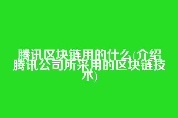 腾讯区块链用的什么(介绍腾讯公司所采用的区块链技术)  第1张
