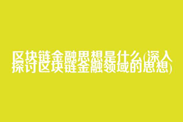 区块链金融思想是什么(深入探讨区块链金融领域的思想)