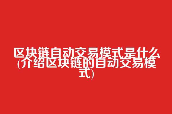 区块链自动交易模式是什么(介绍区块链的自动交易模式)