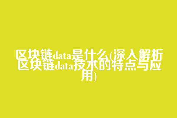 区块链data是什么(深入解析区块链data技术的特点与应用)