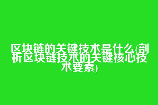 区块链的关键技术是什么(剖析区块链技术的关键核心技术要素)