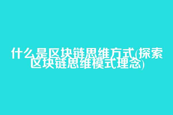 什么是区块链思维方式(探索区块链思维模式理念)