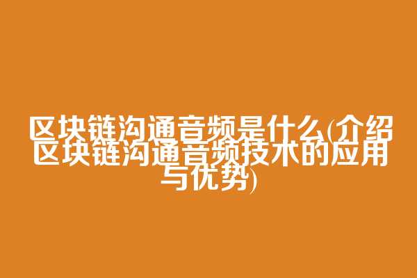 区块链沟通音频是什么(介绍区块链沟通音频技术的应用与优势)