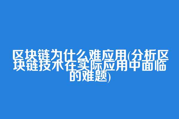 区块链为什么难应用(分析区块链技术在实际应用中面临的难题)