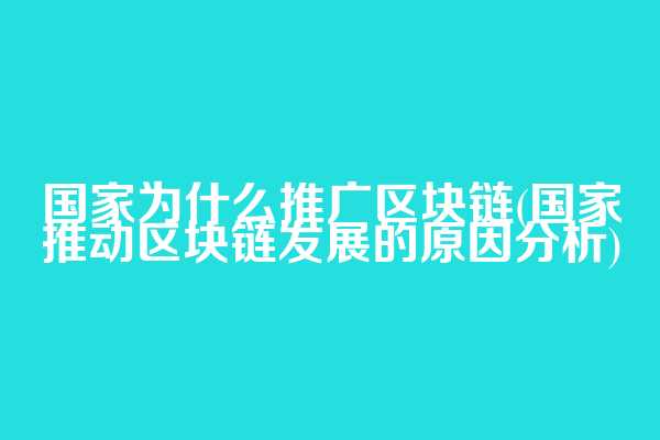 国家为什么推广区块链(国家推动区块链发展的原因分析)